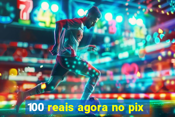 100 reais agora no pix